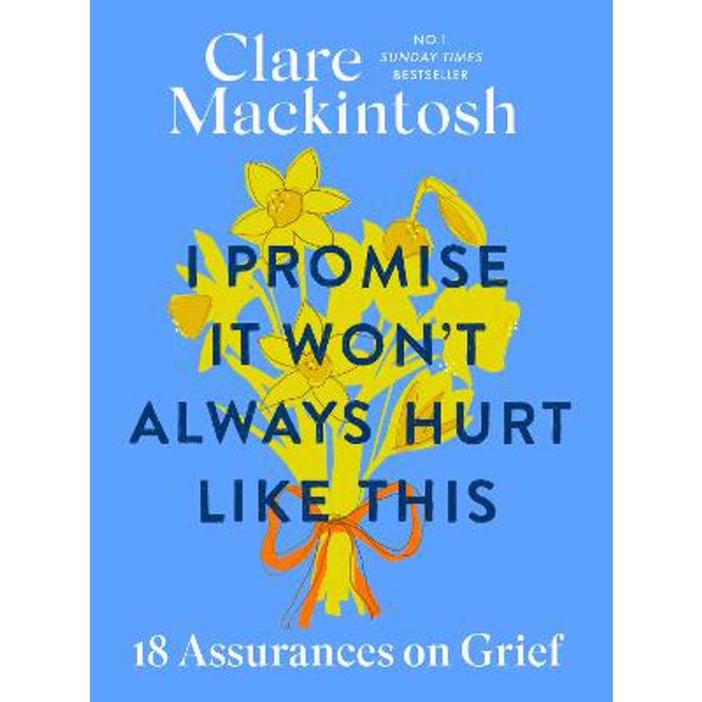 I Promise It Won't Always Hurt Like This: 18 Assurances on Grief (Hardback) - Clare Mackintosh